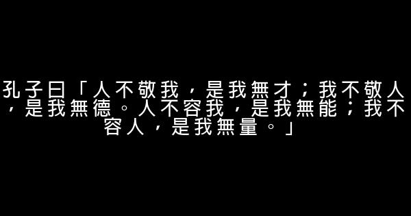 孔子曰「人不敬我，是我無才；我不敬人，是我無德。人不容我，是我無能；我不容人，是我無量。」 0 (0)