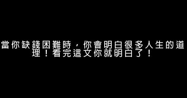 當你缺錢困難時，你會明白很多人生的道理！看完這文你就明白了！ 0 (0)