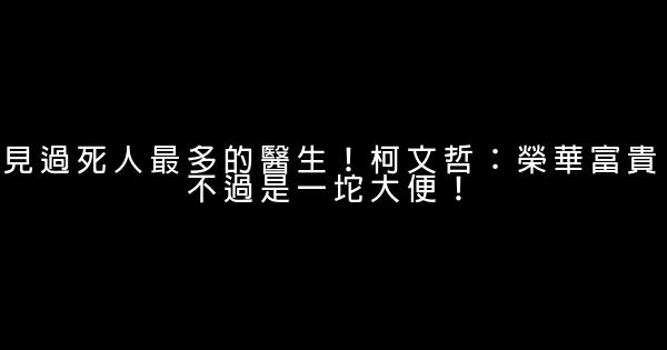 見過死人最多的醫生！柯文哲：榮華富貴不過是一坨大便！ 0 (0)