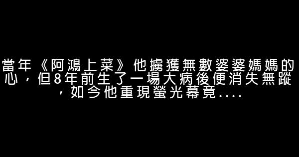 當年《阿鴻上菜》他擄獲無數婆婆媽媽的心，但8年前生了一場大病後便消失無蹤，如今他重現螢光幕竟…. 0 (0)