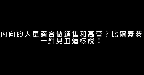 內向的人更適合做銷售和高管？比爾蓋茨一針見血這樣說！ 0 (0)