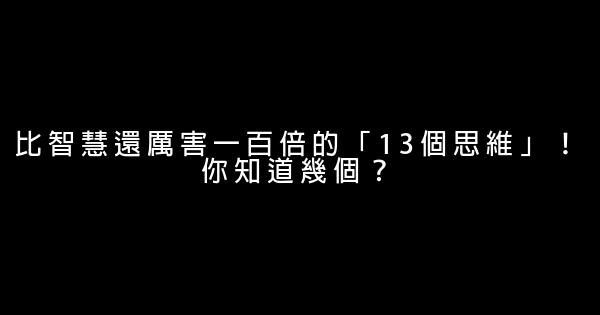 比智慧還厲害一百倍的「13個思維」！你知道幾個？ 0 (0)