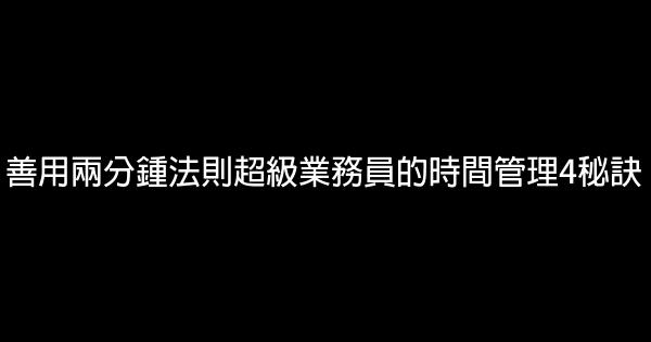 善用兩分鍾法則超級業務員的時間管理4秘訣 0 (0)