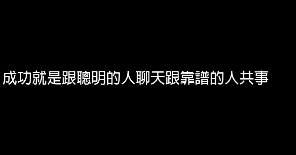 成功就是跟聰明的人聊天跟靠譜的人共事 0 (0)