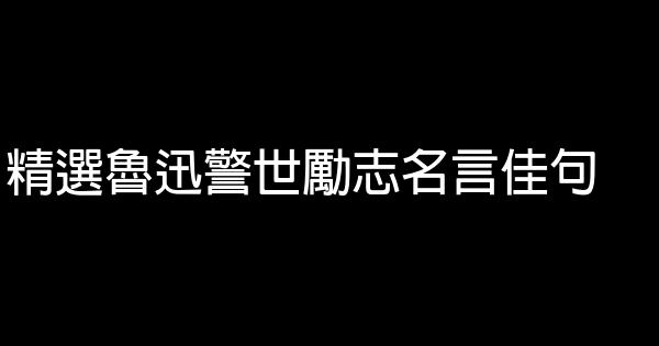 精選魯迅警世勵志名言佳句 假笑貓故事