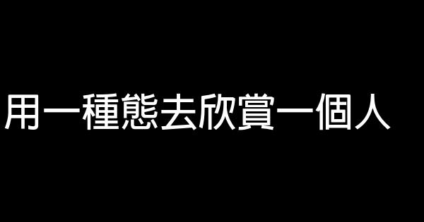 用一種態去欣賞一個人 1