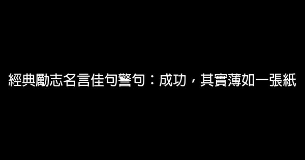 經典勵志名言佳句警句：成功，其實薄如一張紙 1