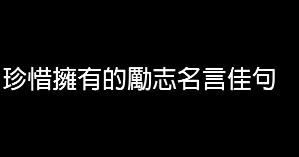 珍惜擁有的勵志名言佳句 1