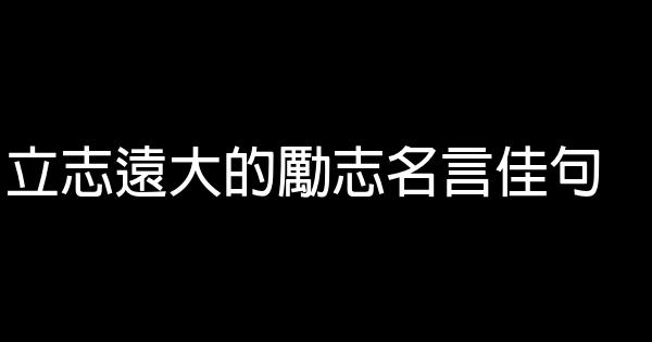 立志遠大的勵志名言佳句 1