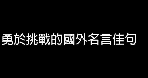 勇於挑戰的國外名言佳句 1