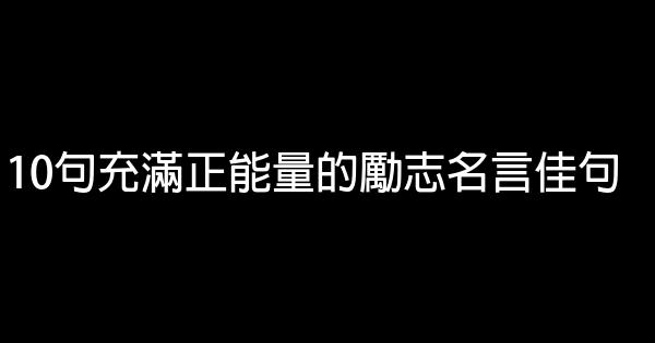 10句充滿正能量的勵志名言佳句 1