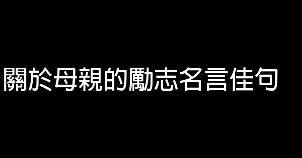 關於母親的勵志名言佳句 1