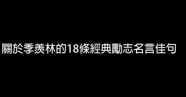 關於季羨林的18條經典勵志名言佳句 1