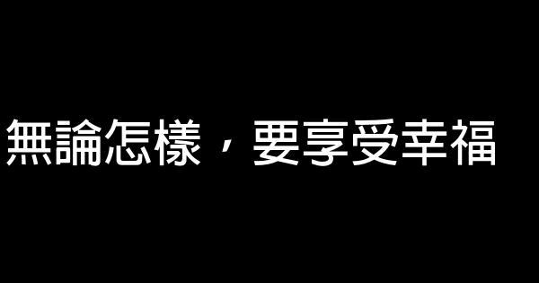 無論怎樣，要享受幸福 1