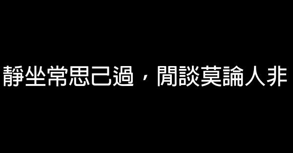 靜坐常思己過，閒談莫論人非 1