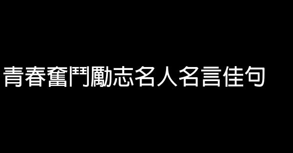 青春奮鬥勵志名人名言佳句 1