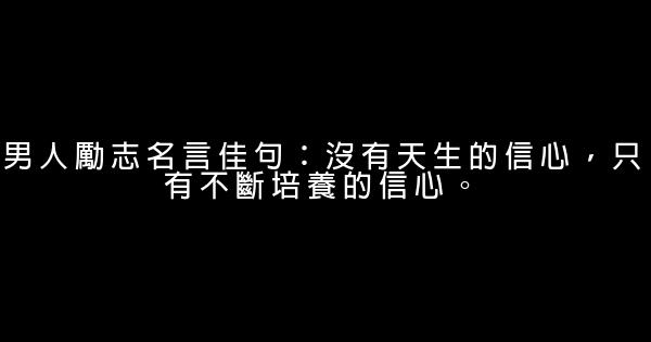 男人勵志名言佳句：沒有天生的信心，只有不斷培養的信心。 1