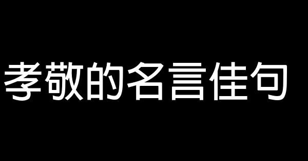 孝敬的名言佳句 0 (0)