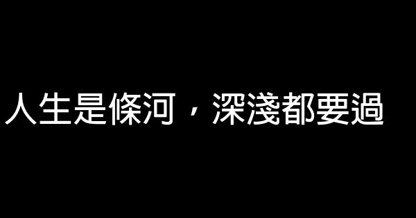 人生是条河，深浅都要过 0 (0)