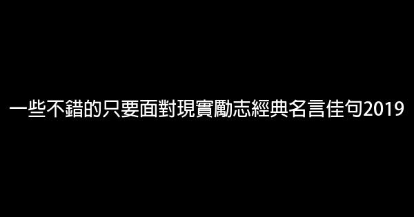 一些不錯的只要面對現實勵志經典名言佳句2019 1