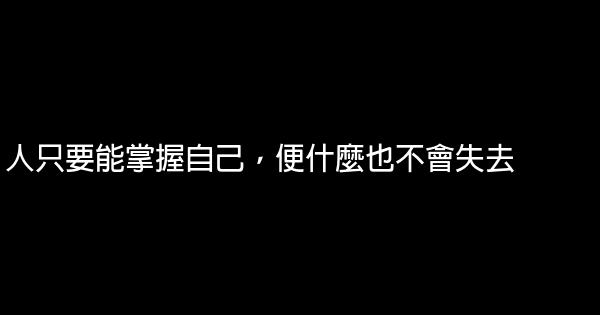 人只要能掌握自己，便什麼也不會失去 1