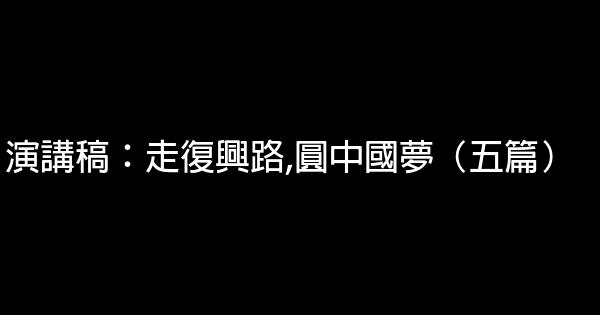 演講稿：走復興路,圓中國夢（五篇） 1