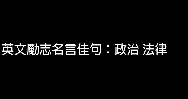 英文勵志名言佳句：政治 法律 1