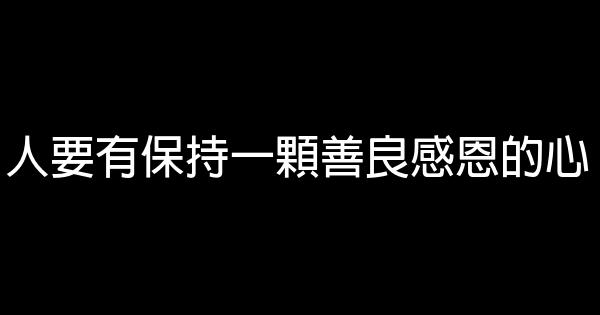 人要有保持一顆善良感恩的心 1