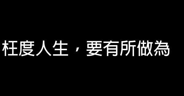 枉度人生，要有所做為 1