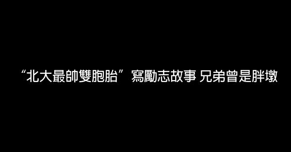 “北大最帥雙胞胎”寫勵志故事 兄弟曾是胖墩 0 (0)