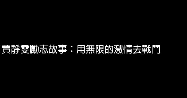 賈靜雯勵志故事：用無限的激情去戰鬥 0 (0)