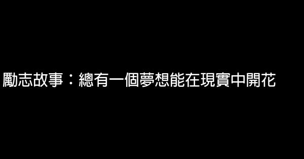 勵志故事：總有一個夢想能在現實中開花 0 (0)