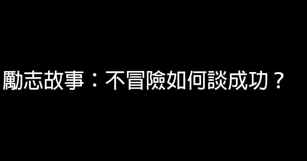 勵志故事：不冒險如何談成功？ 0 (0)