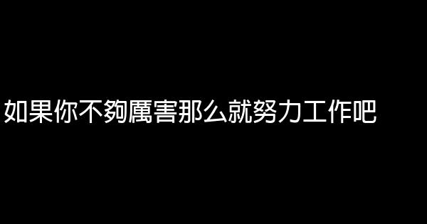 如果你不夠厲害那么就努力工作吧 0 (0)