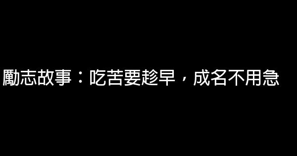 勵志故事：吃苦要趁早，成名不用急 0 (0)