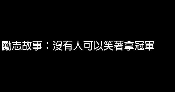 勵志故事：沒有人可以笑著拿冠軍 0 (0)