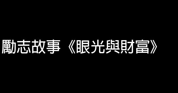 勵志故事《眼光與財富》 0 (0)