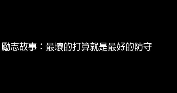 勵志故事：最壞的打算就是最好的防守 1