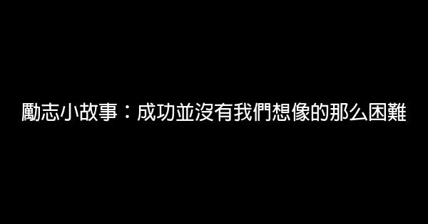 勵志小故事：成功並沒有我們想像的那么困難 1