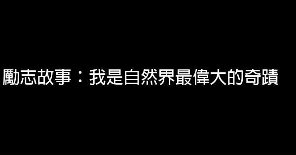 勵志故事：我是自然界最偉大的奇蹟 1