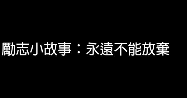 勵志小故事：永遠不能放棄 1