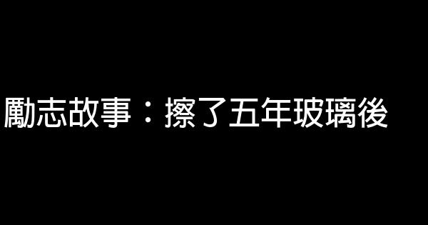 勵志故事：擦了五年玻璃後 1