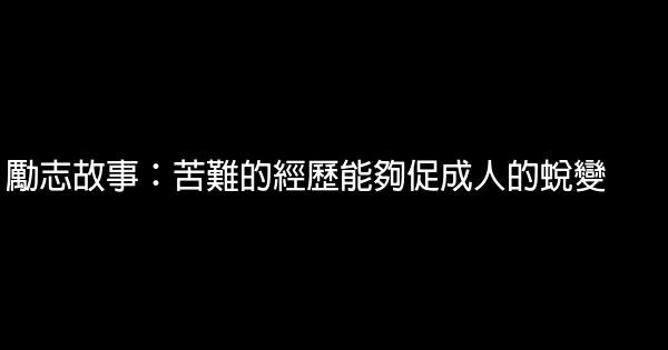 勵志故事：苦難的經歷能夠促成人的蛻變 0 (0)