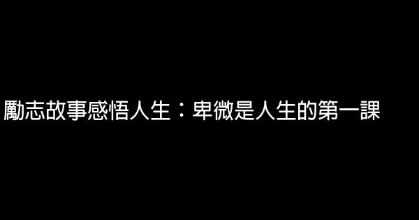 勵志故事感悟人生：卑微是人生的第一課 0 (0)