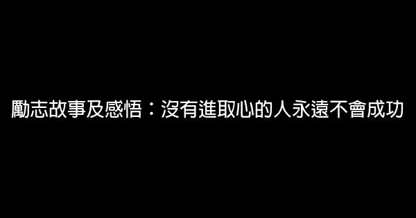 勵志故事及感悟：沒有進取心的人永遠不會成功 0 (0)