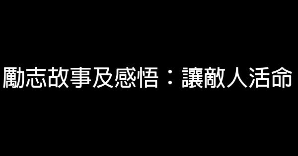 勵志故事及感悟：讓敵人活命 0 (0)