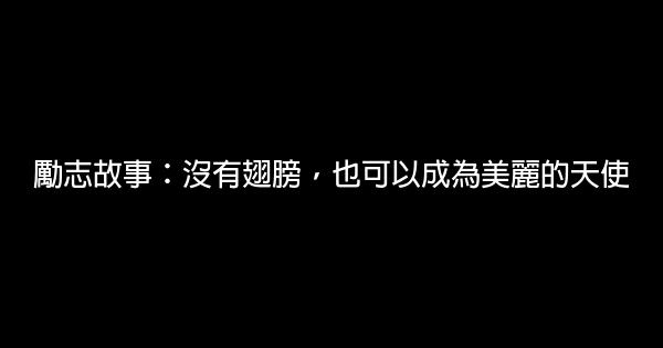 勵志故事：沒有翅膀，也可以成為美麗的天使 0 (0)