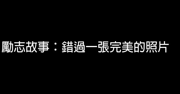 勵志故事：錯過一張完美的照片 0 (0)