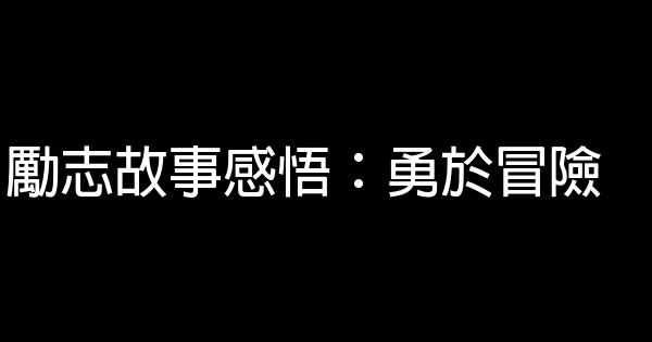 勵志故事感悟：勇於冒險 0 (0)