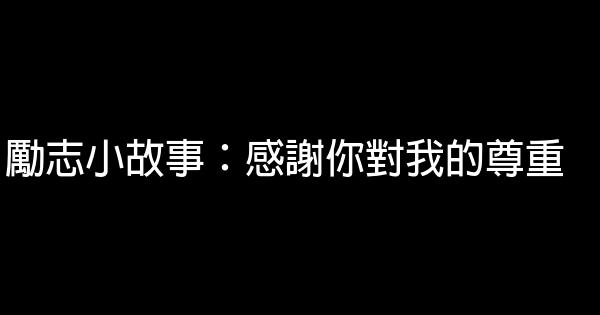 勵志小故事：感謝你對我的尊重 0 (0)